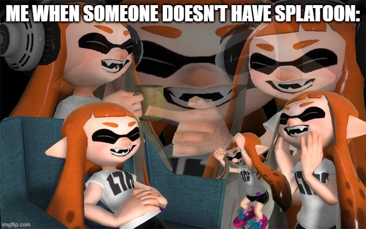 HAHA | ME WHEN SOMEONE DOESN'T HAVE SPLATOON: | image tagged in laughing inkling | made w/ Imgflip meme maker