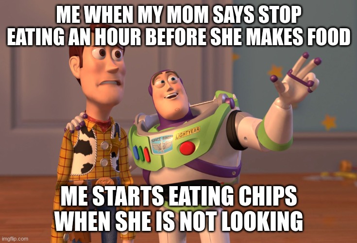 dinner | ME WHEN MY MOM SAYS STOP EATING AN HOUR BEFORE SHE MAKES FOOD; ME STARTS EATING CHIPS WHEN SHE IS NOT LOOKING | image tagged in memes,x x everywhere | made w/ Imgflip meme maker