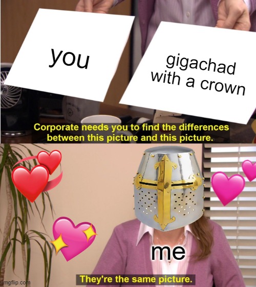 they're the same picture | you; gigachad with a crown; me | image tagged in memes,they're the same picture,wholesome | made w/ Imgflip meme maker