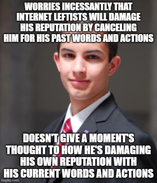 When You Ought To Seek Professional Help For Your Social Anxiety | WORRIES INCESSANTLY THAT INTERNET LEFTISTS WILL DAMAGE HIS REPUTATION BY CANCELING HIM FOR HIS PAST WORDS AND ACTIONS; DOESN'T GIVE A MOMENT'S THOUGHT TO HOW HE'S DAMAGING HIS OWN REPUTATION WITH HIS CURRENT WORDS AND ACTIONS | image tagged in college conservative,reputation,social anxiety,cancel culture,responsibility,conservative logic | made w/ Imgflip meme maker