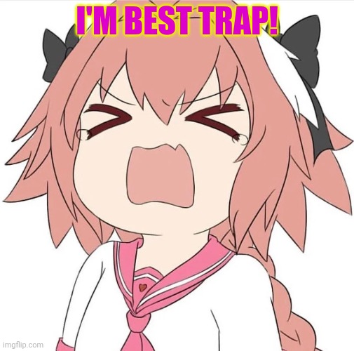 astolfo cry | I'M BEST TRAP! | image tagged in astolfo cry | made w/ Imgflip meme maker