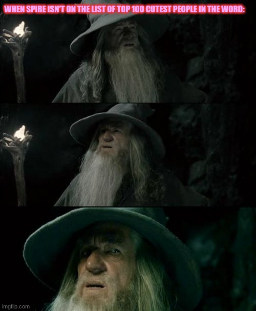 Waytaminute | WHEN SPIRE ISN'T ON THE LIST OF TOP 100 CUTEST PEOPLE IN THE WORD: | image tagged in confused gandalf | made w/ Imgflip meme maker