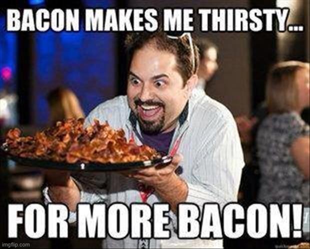 Bacon: the only food for which you can both hunger & thirst | image tagged in vince vance,bacon,memes,i love bacon,greedy,bacon meme | made w/ Imgflip meme maker