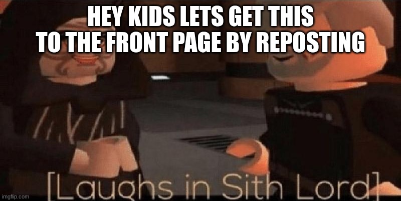 laughs in sith lord | HEY KIDS LETS GET THIS TO THE FRONT PAGE BY REPOSTING | image tagged in laughs in sith lord | made w/ Imgflip meme maker