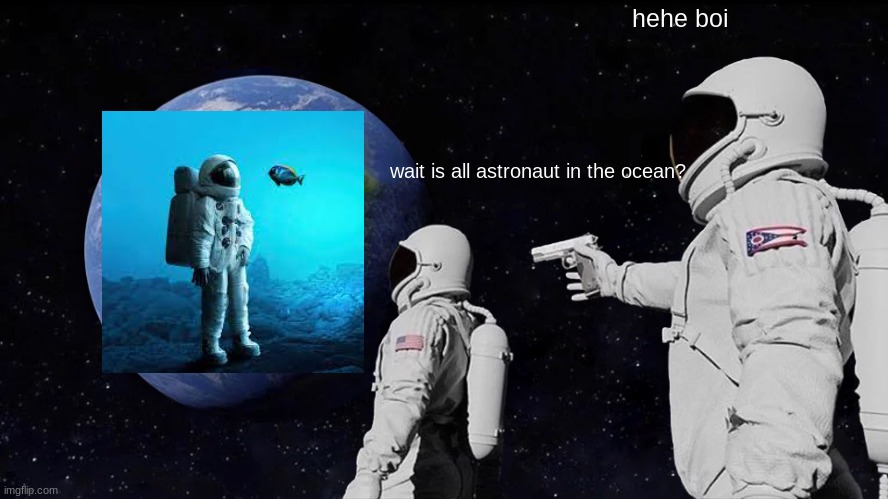 Always Has Been | hehe boi; wait is all astronaut in the ocean? | image tagged in memes,always has been | made w/ Imgflip meme maker