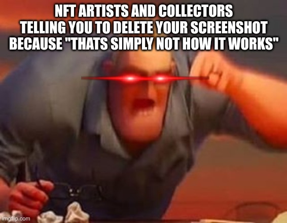 Mr incredible mad | NFT ARTISTS AND COLLECTORS TELLING YOU TO DELETE YOUR SCREENSHOT BECAUSE "THATS SIMPLY NOT HOW IT WORKS" | image tagged in mr incredible mad | made w/ Imgflip meme maker