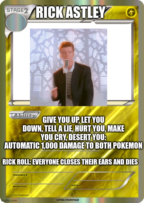 Blank Pokemon Card | RICK ASTLEY; GIVE YOU UP, LET YOU DOWN, TELL A LIE, HURT YOU, MAKE YOU CRY, DESERT YOU: AUTOMATIC 1,000 DAMAGE TO BOTH POKEMON; RICK ROLL: EVERYONE CLOSES THEIR EARS AND DIES | image tagged in blank pokemon card | made w/ Imgflip meme maker