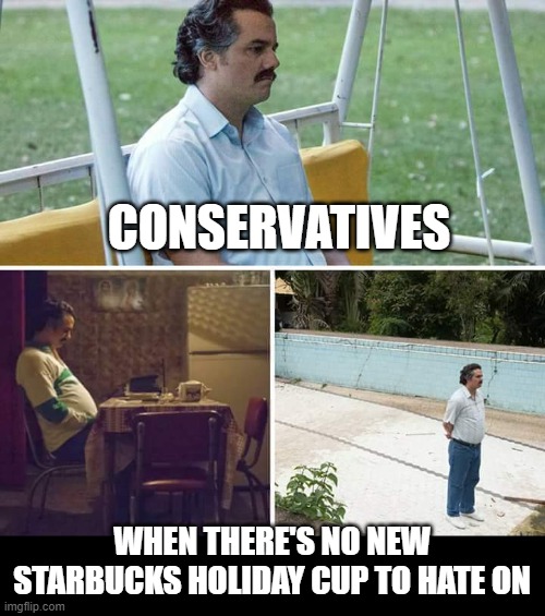 War on the War On Christmas | CONSERVATIVES; WHEN THERE'S NO NEW STARBUCKS HOLIDAY CUP TO HATE ON | image tagged in memes,sad pablo escobar | made w/ Imgflip meme maker