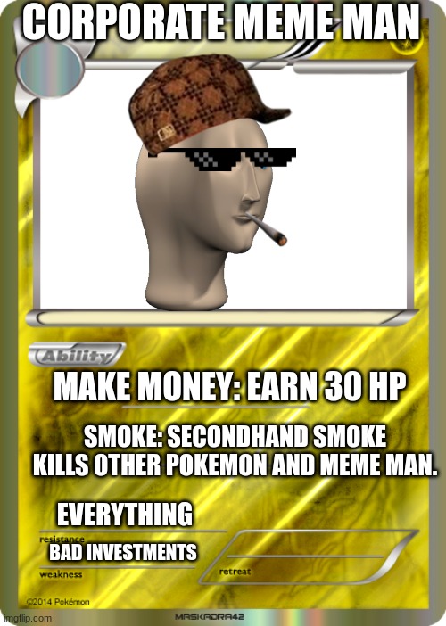Blank Pokemon Card |  CORPORATE MEME MAN; MAKE MONEY: EARN 30 HP; SMOKE: SECONDHAND SMOKE KILLS OTHER POKEMON AND MEME MAN. EVERYTHING; BAD INVESTMENTS | image tagged in blank pokemon card | made w/ Imgflip meme maker