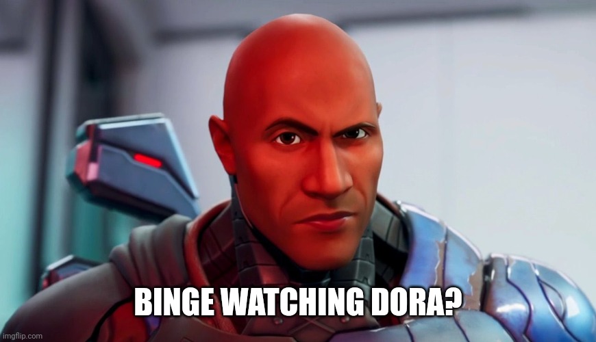 The rock eyebrow | BINGE WATCHING DORA? | image tagged in the rock eyebrow | made w/ Imgflip meme maker