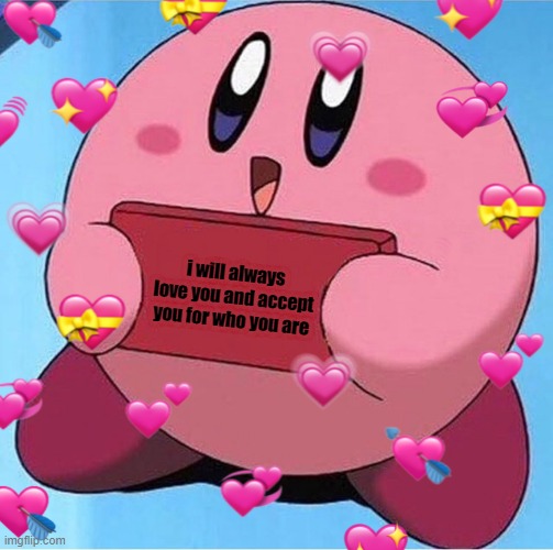quick fax | i will always love you and accept you for who you are | image tagged in wholesome,kirby | made w/ Imgflip meme maker