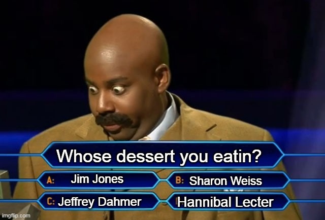 Who wants to be a millionaire? | Whose dessert you eatin? Jim Jones; Sharon Weiss; Hannibal Lecter; Jeffrey Dahmer | image tagged in who wants to be a millionaire | made w/ Imgflip meme maker