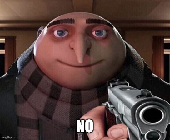 Gru Gun | NO | image tagged in gru gun | made w/ Imgflip meme maker