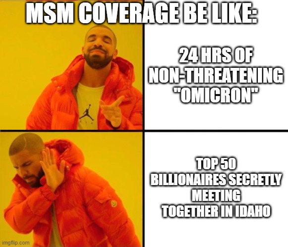 drake yes no reverse | MSM COVERAGE BE LIKE:; 24 HRS OF NON-THREATENING "OMICRON"; TOP 50 BILLIONAIRES SECRETLY MEETING TOGETHER IN IDAHO | image tagged in drake yes no reverse | made w/ Imgflip meme maker