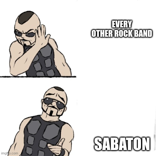 Sabaton template | EVERY OTHER ROCK BAND SABATON | image tagged in sabaton template | made w/ Imgflip meme maker