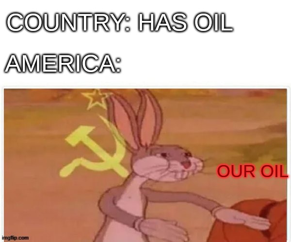 america when they hear a country has oil | COUNTRY: HAS OIL; AMERICA:; OUR OIL | image tagged in communist bugs bunny | made w/ Imgflip meme maker