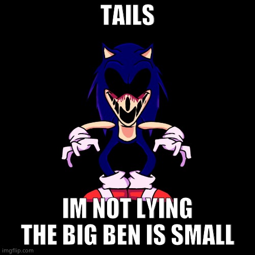 sonic.exe says | TAILS; IM NOT LYING THE BIG BEN IS SMALL | image tagged in sonic exe says | made w/ Imgflip meme maker