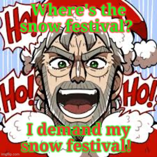 Ho ho ho ho ho ho ho | Where's the snow festival? I demand my snow festival! | image tagged in where banana,where,snow,festival,merry christmas | made w/ Imgflip meme maker