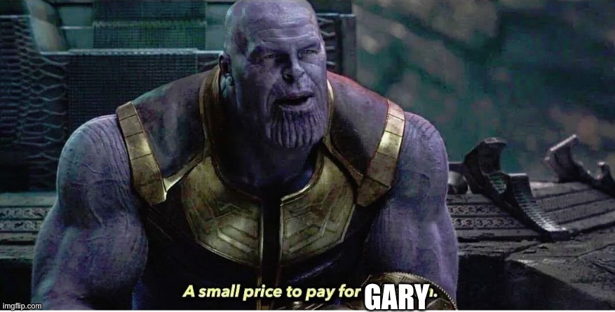 A small price to pay for salvation | GARY | image tagged in a small price to pay for salvation | made w/ Imgflip meme maker