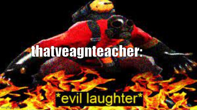 *evil laughter* | thatveagnteacher: | image tagged in evil laughter | made w/ Imgflip meme maker