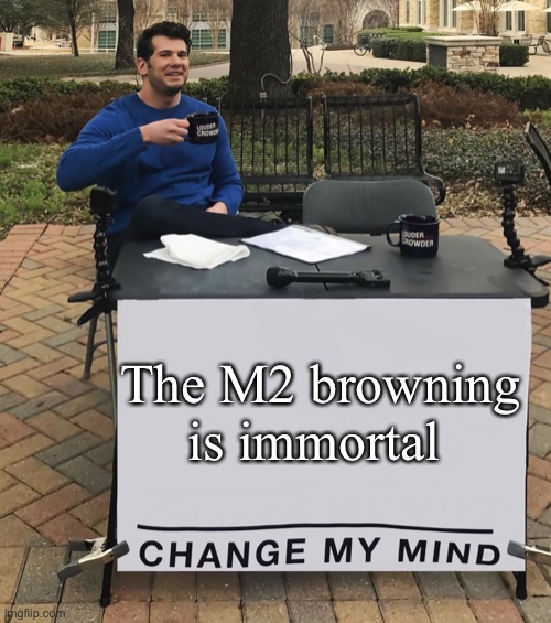 Change My Mind (tilt-corrected) | The M2 browning is immortal | image tagged in change my mind tilt-corrected | made w/ Imgflip meme maker