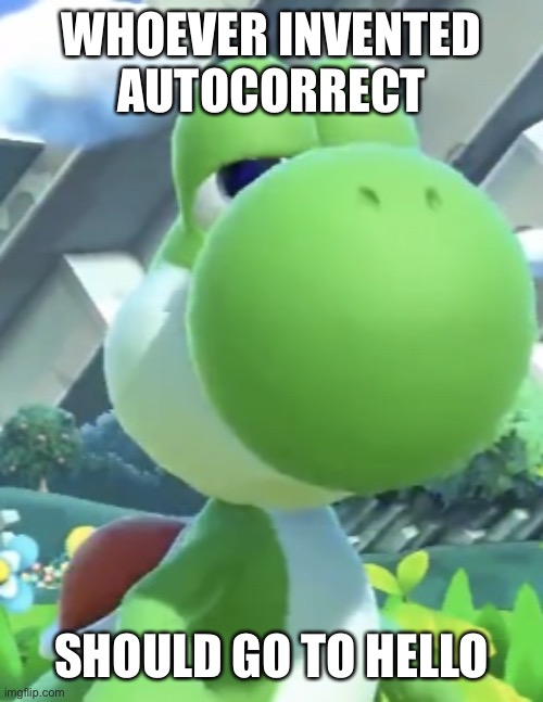 *hello **hello ***hello -bshshududhhdiAJSHVDHSJDNBDJD | WHOEVER INVENTED AUTOCORRECT; SHOULD GO TO HELLO | image tagged in yoshi s not interested | made w/ Imgflip meme maker