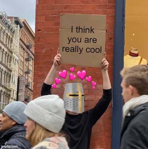 i do :D | I think you are really cool | image tagged in memes,guy holding cardboard sign,wholesome | made w/ Imgflip meme maker