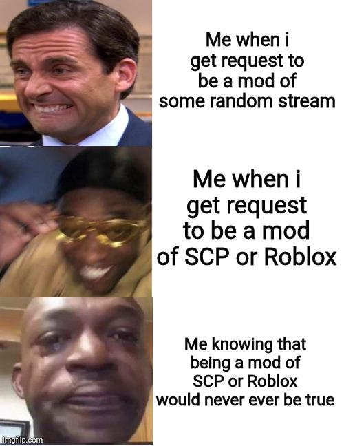 Yes QuQ | Me when i get request to be a mod of some random stream; Me when i get request to be a mod of SCP or Roblox; Me knowing that being a mod of SCP or Roblox would never ever be true | image tagged in black guy crying and black guy laughing | made w/ Imgflip meme maker