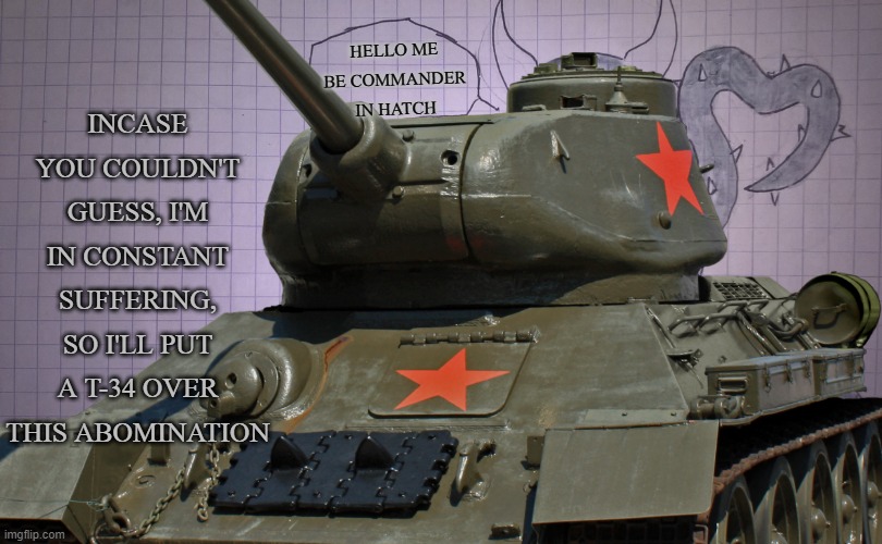 what spikegirl? I only see glorious soviet engineering. | INCASE YOU COULDN'T GUESS, I'M IN CONSTANT SUFFERING, SO I'LL PUT A T-34 OVER THIS ABOMINATION; HELLO ME BE COMMANDER IN HATCH | image tagged in no spikegirl here,move along | made w/ Imgflip meme maker