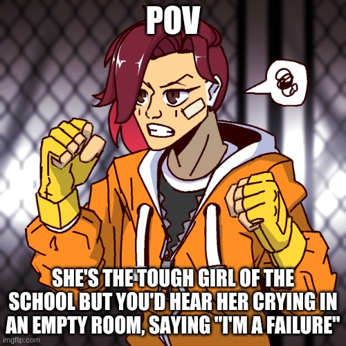 Highschool rp, must stay SFW | POV; SHE'S THE TOUGH GIRL OF THE SCHOOL BUT YOU'D HEAR HER CRYING IN AN EMPTY ROOM, SAYING "I'M A FAILURE" | image tagged in roleplay,toughy and softy at the same time,males recommended | made w/ Imgflip meme maker