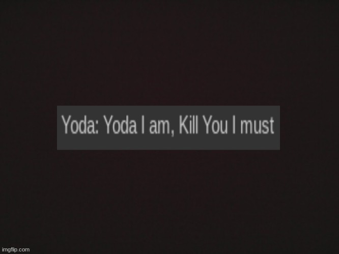 Yoda I am, kill you I must | image tagged in yoda i am kill you i must | made w/ Imgflip meme maker