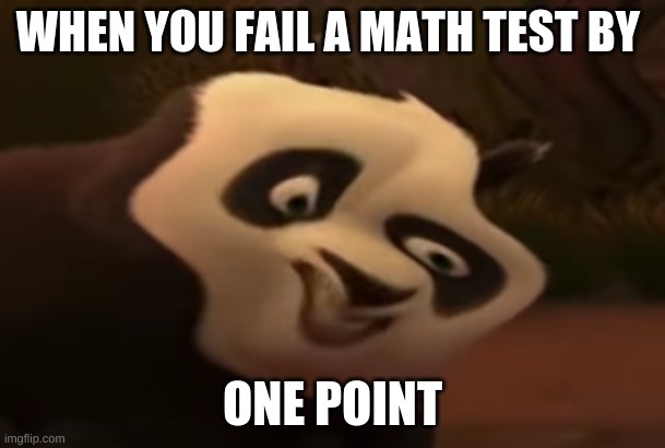 it happened to me | WHEN YOU FAIL A MATH TEST BY; ONE POINT | image tagged in fun | made w/ Imgflip meme maker
