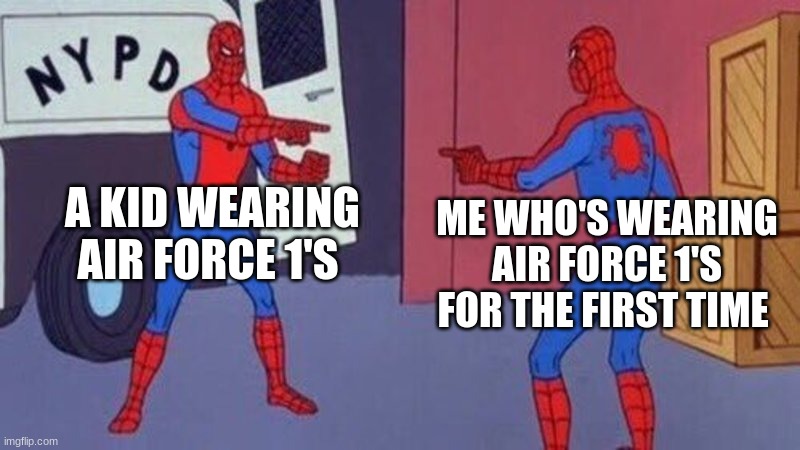 spiderman pointing at spiderman | A KID WEARING AIR FORCE 1'S; ME WHO'S WEARING AIR FORCE 1'S FOR THE FIRST TIME | image tagged in spiderman pointing at spiderman | made w/ Imgflip meme maker