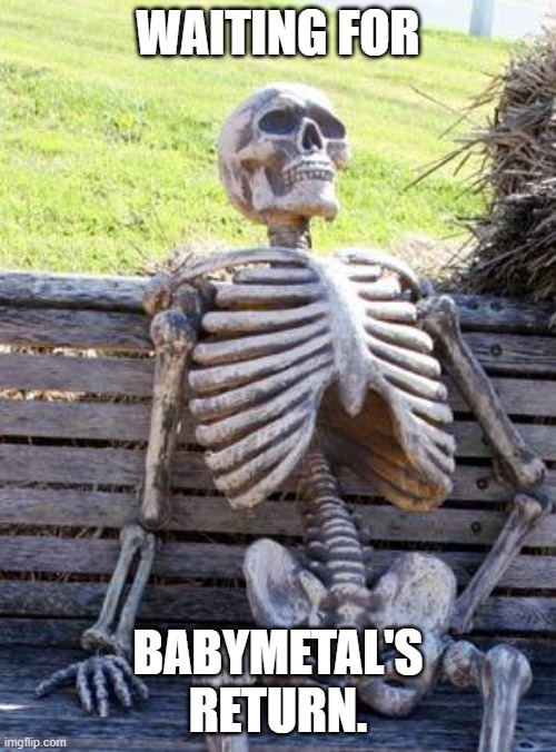 Babywaitmetal | WAITING FOR; BABYMETAL'S RETURN. | image tagged in memes,waiting skeleton,babymetal,heavymetal,heavy metal,metal | made w/ Imgflip meme maker