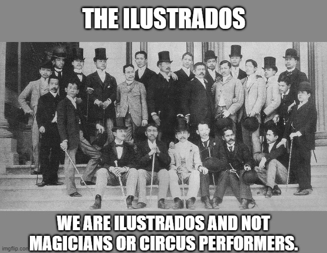 Ilustrados | THE ILUSTRADOS; WE ARE ILUSTRADOS AND NOT MAGICIANS OR CIRCUS PERFORMERS. | image tagged in memes | made w/ Imgflip meme maker