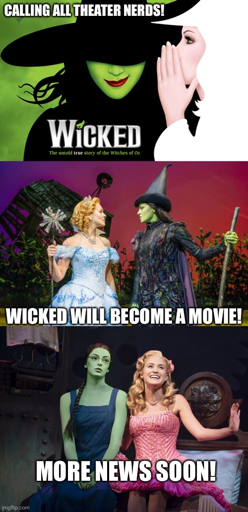 LOOK AT THIS NOW!!!!!!! |  CALLING ALL THEATER NERDS! WICKED WILL BECOME A MOVIE! MORE NEWS SOON! | image tagged in wicked | made w/ Imgflip meme maker