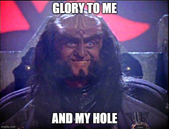 Glory hole | GLORY TO ME; AND MY HOLE | image tagged in gowron is pleased enhanced | made w/ Imgflip meme maker