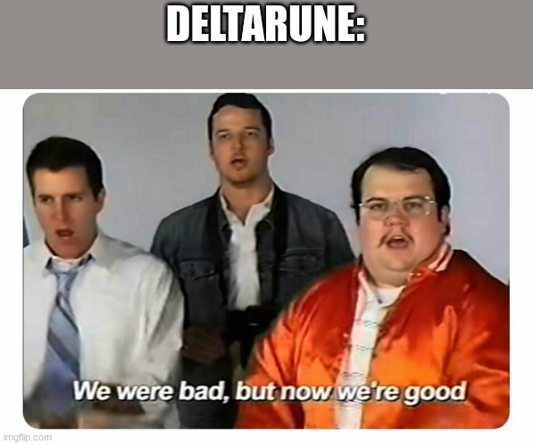 We were bad, but now we are good | DELTARUNE: | image tagged in we were bad but now we are good | made w/ Imgflip meme maker