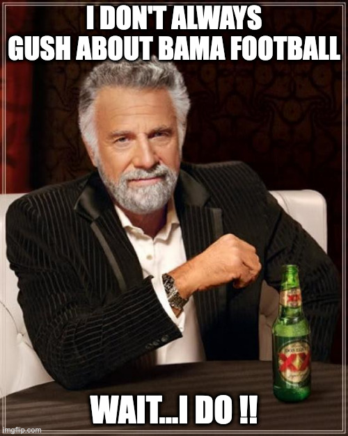 The Most Interesting Man In The World | I DON'T ALWAYS GUSH ABOUT BAMA FOOTBALL; WAIT...I DO !! | image tagged in memes,the most interesting man in the world,bama football | made w/ Imgflip meme maker