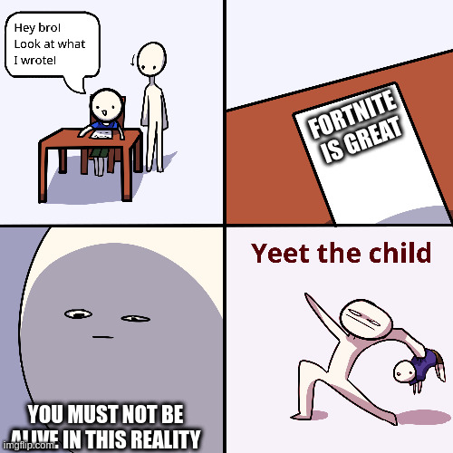 Yeet the child | FORTNITE IS GREAT; YOU MUST NOT BE ALIVE IN THIS REALITY | image tagged in yeet the child | made w/ Imgflip meme maker