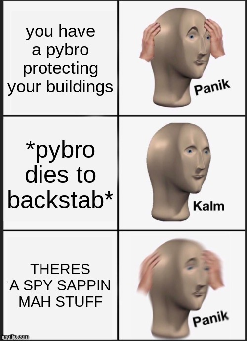 the pain of spys | you have a pybro protecting your buildings; *pybro dies to backstab*; THERES A SPY SAPPIN MAH STUFF | image tagged in memes,panik kalm panik | made w/ Imgflip meme maker
