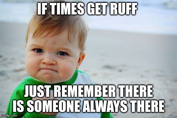 life can get ruff | IF TIMES GET RUFF; JUST REMEMBER THERE IS SOMEONE ALWAYS THERE | image tagged in memes,success kid original | made w/ Imgflip meme maker