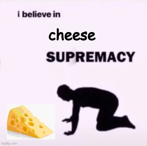 ALL HAIL THE ALMIGHTY CHEESE LORD | cheese | image tagged in i believe in supremacy,cult of cheese,the almighty cheese lord,cheese,church of cheese | made w/ Imgflip meme maker