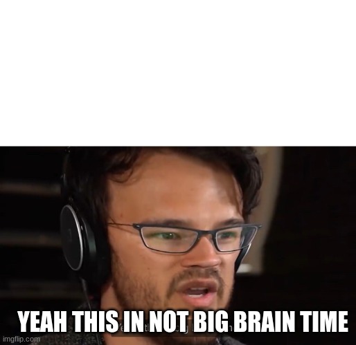 Yeah, this is big brain time | YEAH THIS IN NOT BIG BRAIN TIME | image tagged in yeah this is big brain time | made w/ Imgflip meme maker