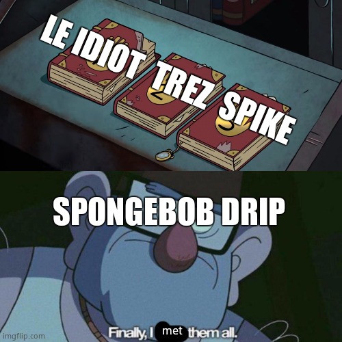 I Have Them all | LE IDIOT  TREZ  SPIKE; SPONGEBOB DRIP; met | image tagged in i have them all | made w/ Imgflip meme maker