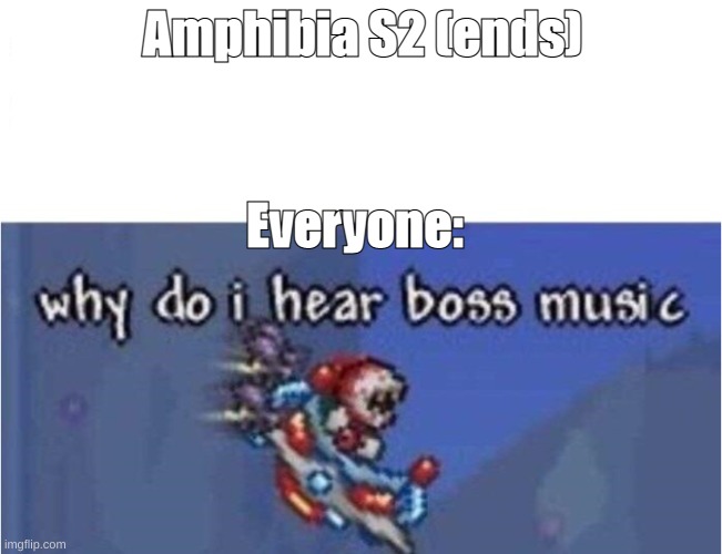 why do i hear boss music | Amphibia S2 (ends); Everyone: | image tagged in why do i hear boss music | made w/ Imgflip meme maker