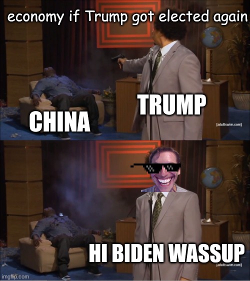 Who Killed Hannibal Meme | economy if Trump got elected again; TRUMP; CHINA; HI BIDEN WASSUP | image tagged in memes,who killed hannibal | made w/ Imgflip meme maker