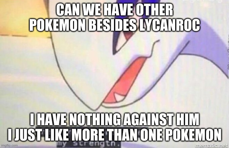 pls |  CAN WE HAVE OTHER POKEMON BESIDES LYCANROC; I HAVE NOTHING AGAINST HIM

I JUST LIKE MORE THAN ONE POKEMON | image tagged in this song has restored my strength | made w/ Imgflip meme maker