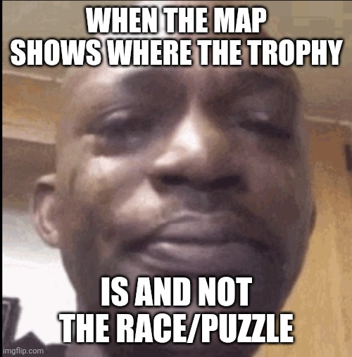 Crying black dude | WHEN THE MAP SHOWS WHERE THE TROPHY IS AND NOT THE RACE/PUZZLE | image tagged in crying black dude | made w/ Imgflip meme maker