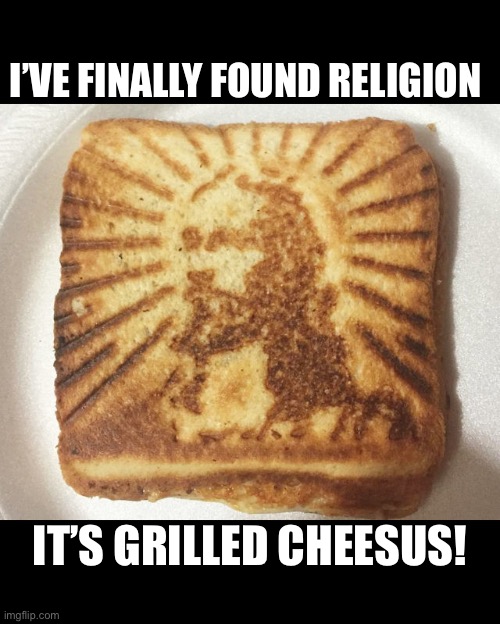 Grilled Cheesus! | I’VE FINALLY FOUND RELIGION; IT’S GRILLED CHEESUS! | image tagged in puns,funny | made w/ Imgflip meme maker